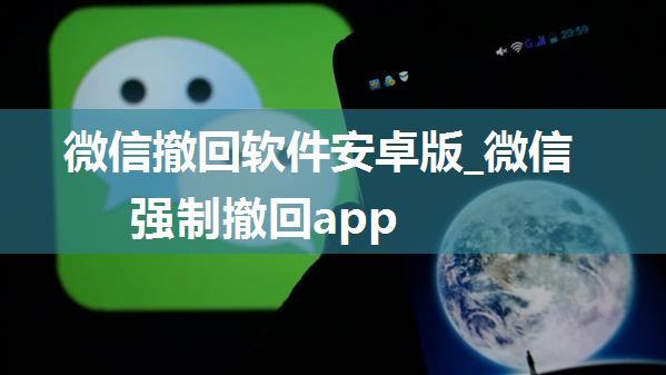 微信撤回软件安卓版_微信强制撤回app