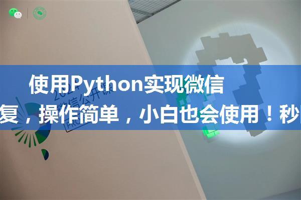 使用Python实现微信自动回复，操作简单，小白也会使用！秒回女朋友消息 泰裤辣！