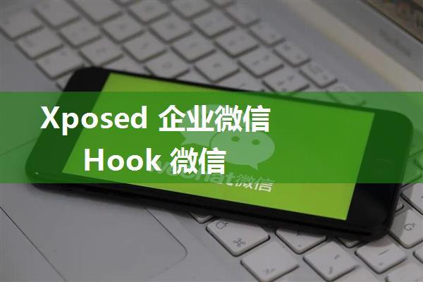 Xposed 企业微信 Hook 微信