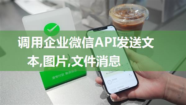 调用企业微信API发送文本,图片,文件消息