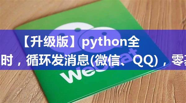 【升级版】python全自动定时，循环发消息(微信、QQ)，零基础应用，