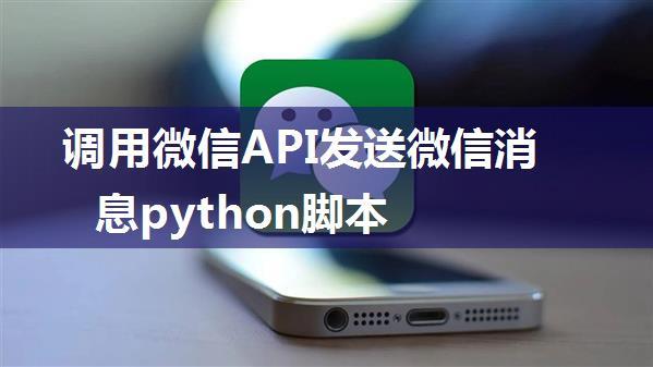 调用微信API发送微信消息python脚本