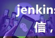 jenkins集成企业微信，可发通知消息