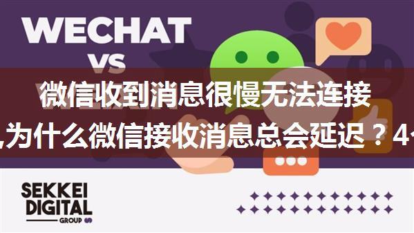 微信收到消息很慢无法连接服务器,为什么微信接收消息总会延迟？4个原因要注意，解决方法在这里...