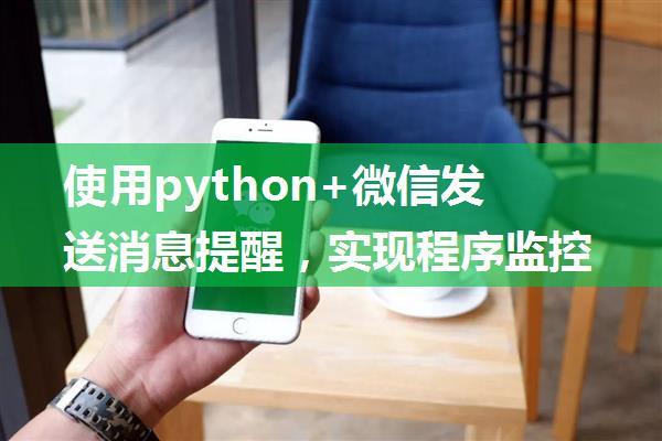 使用python+微信发送消息提醒，实现程序监控