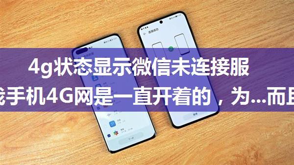 4g状态显示微信未连接服务器,我手机4G网是一直开着的，为...而且微信消息不提醒，但是打开后消息就出来了...