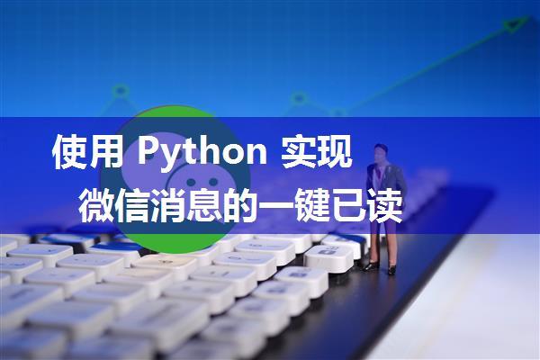 使用 Python 实现微信消息的一键已读