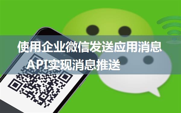 使用企业微信发送应用消息API实现消息推送