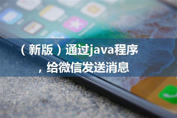 （新版）通过java程序，给微信发送消息