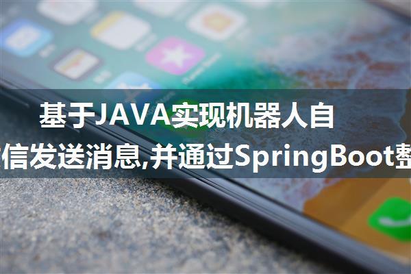 基于JAVA实现机器人自动向微信发送消息,并通过SpringBoot整合RabbitMQ实现自动消费,推送消息