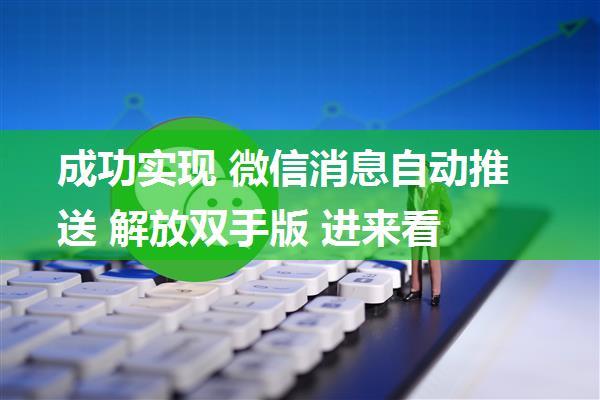 成功实现 微信消息自动推送 解放双手版 进来看