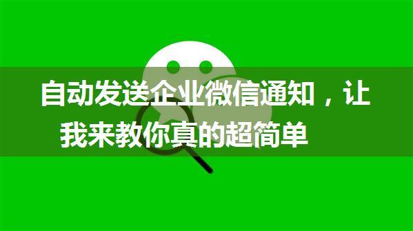 自动发送企业微信通知，让我来教你真的超简单