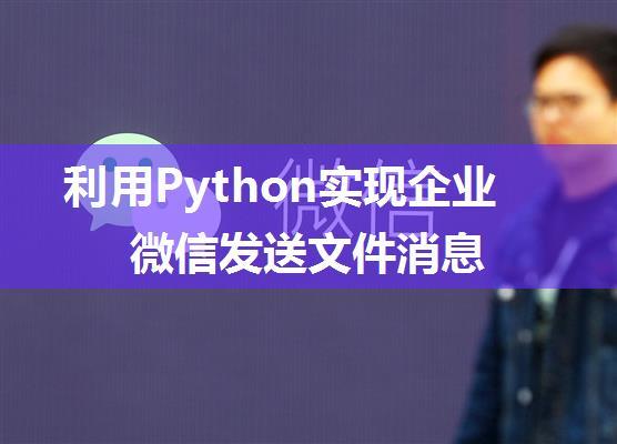 利用Python实现企业微信发送文件消息