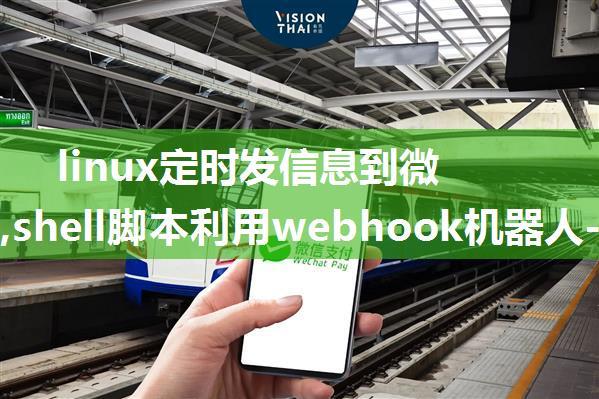 linux定时发信息到微信群聊,shell脚本利用webhook机器人-发送群消息-到企业微信...