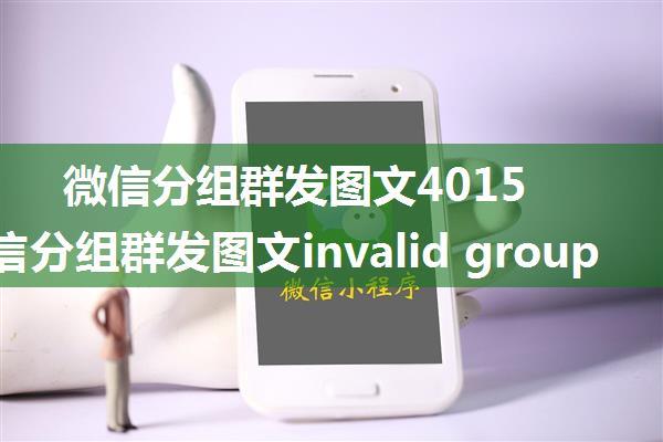 微信分组群发图文40152，微信分组群发图文invalid group id hint