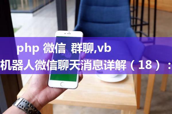 php 微信 群聊,vbot微信机器人微信聊天消息详解（18）：群组变动