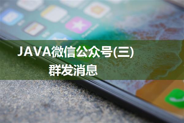 JAVA微信公众号(三) 群发消息