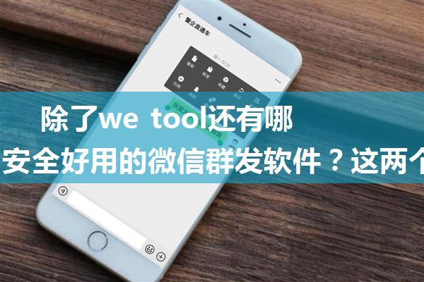 除了we tool还有哪些免费安全好用的微信群发软件？这两个软件比we tool好用!