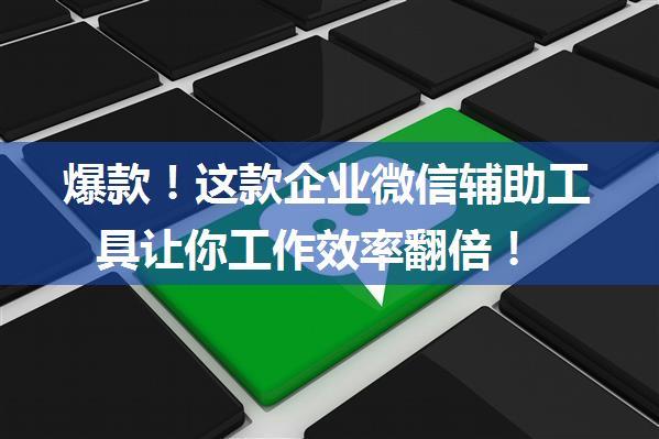 爆款！这款企业微信辅助工具让你工作效率翻倍！