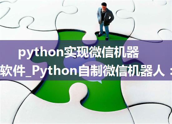 python实现微信机器人群发软件_Python自制微信机器人：群发消息、自动接收好友...