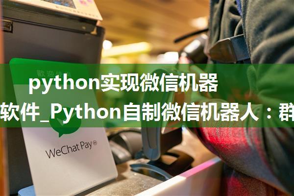 python实现微信机器人群发软件_Python自制微信机器人：群发消息、自动接收好友！...