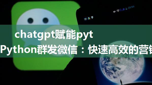 chatgpt赋能python：Python群发微信：快速高效的营销利器