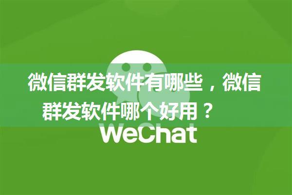 微信群发软件有哪些，微信群发软件哪个好用？