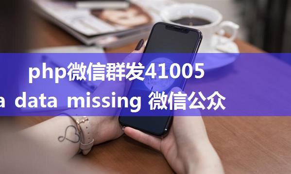 php微信群发41005,media data missing 微信公众号上传素材提示41005的问题处理