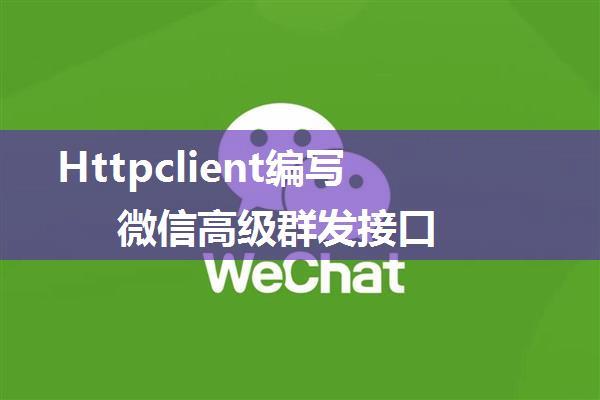 Httpclient编写微信高级群发接口