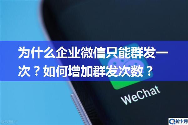 为什么企业微信只能群发一次？如何增加群发次数？