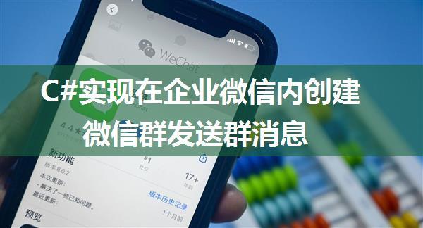 C#实现在企业微信内创建微信群发送群消息