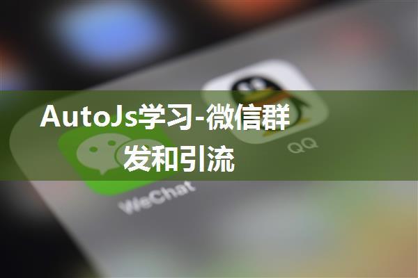 AutoJs学习-微信群发和引流