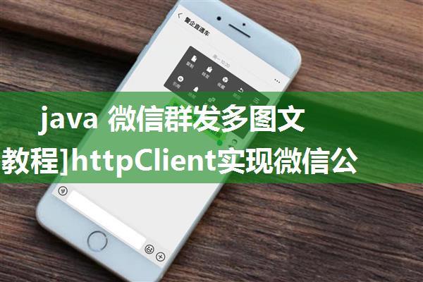 java 微信群发多图文_[Java教程]httpClient实现微信公众号消息群发