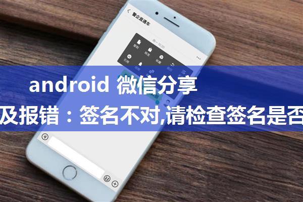 android 微信分享功能，及报错：签名不对,请检查签名是否与开放平台上填写的一致