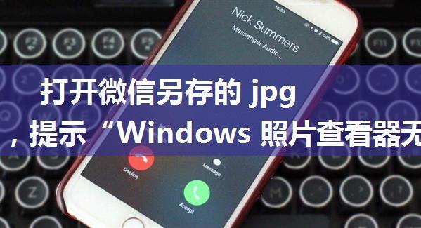 打开微信另存的 jpg 图片时，提示“Windows 照片查看器无法显示此图片，因为计算机上的可用内存可能不足”