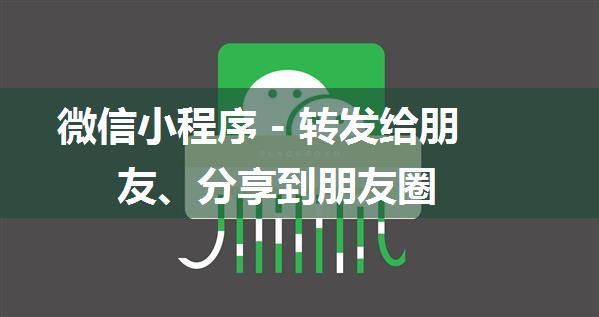 微信小程序 - 转发给朋友、分享到朋友圈