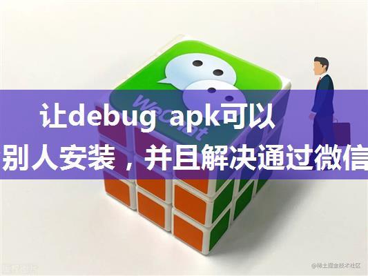 让debug apk可以发送给别人安装，并且解决通过微信发给别人apk名字被改为xx.apk.1 导致无法安装