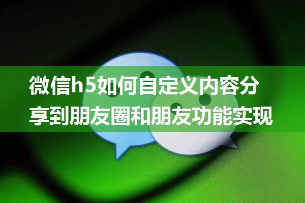 微信h5如何自定义内容分享到朋友圈和朋友功能实现