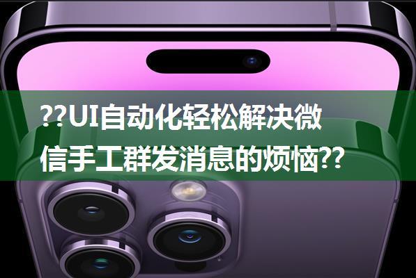 ??UI自动化轻松解决微信手工群发消息的烦恼??