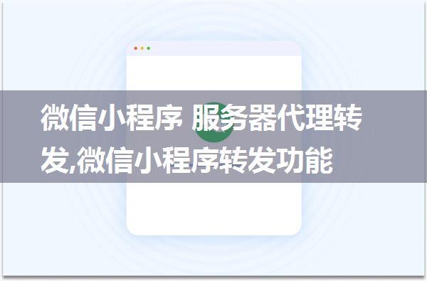 微信小程序 服务器代理转发,微信小程序转发功能
