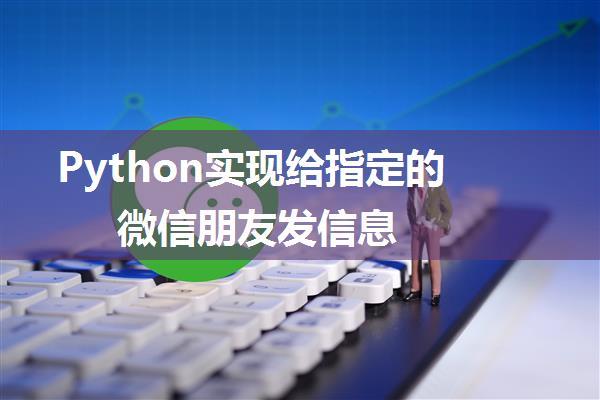 Python实现给指定的微信朋友发信息