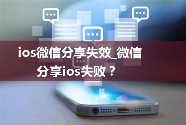 ios微信分享失效_微信分享ios失败？