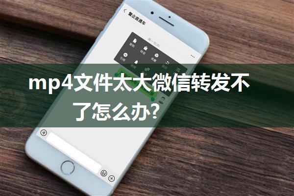 mp4文件太大微信转发不了怎么办?