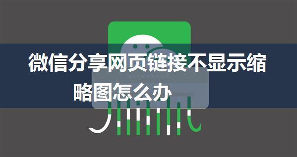 微信分享网页链接不显示缩略图怎么办