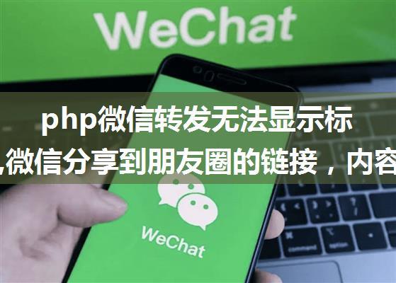 php微信转发无法显示标题图片,微信分享到朋友圈的链接，内容打开正常,但在微信中分享时封面缩略图图像和...