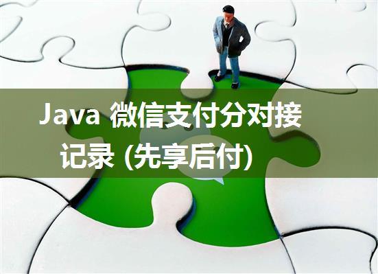 Java 微信支付分对接记录 (先享后付)