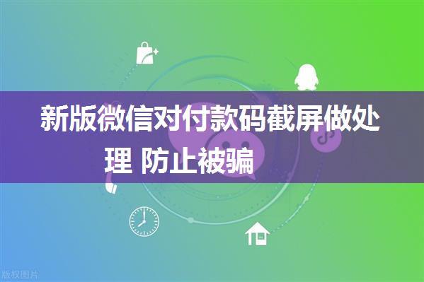 新版微信对付款码截屏做处理 防止被骗