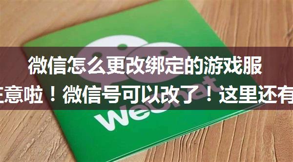 微信怎么更改绑定的游戏服务器,注意啦！微信号可以改了！这里还有一个新功能...