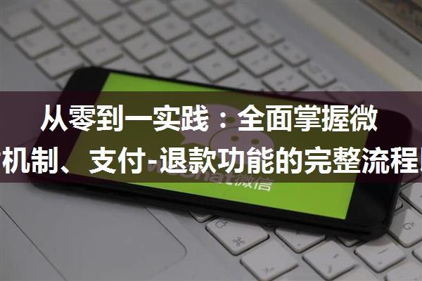 从零到一实践：全面掌握微信支付机制、支付-退款功能的完整流程以及uniapp支付接口集成配置