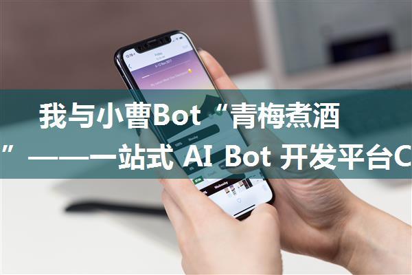 我与小曹Bot“青梅煮酒论英雄”——一站式 AI Bot 开发平台Coze操作指南及集成到飞书和微信